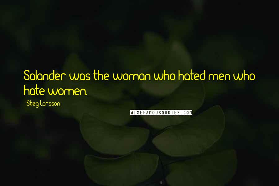 Stieg Larsson Quotes: Salander was the woman who hated men who hate women.