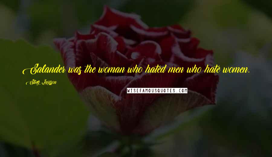 Stieg Larsson Quotes: Salander was the woman who hated men who hate women.
