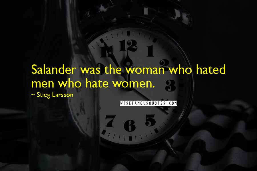Stieg Larsson Quotes: Salander was the woman who hated men who hate women.