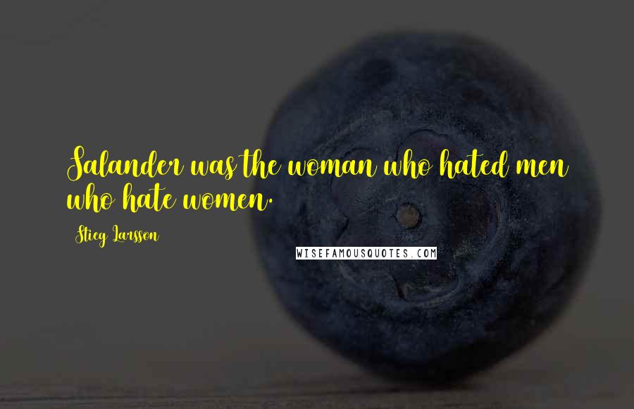 Stieg Larsson Quotes: Salander was the woman who hated men who hate women.
