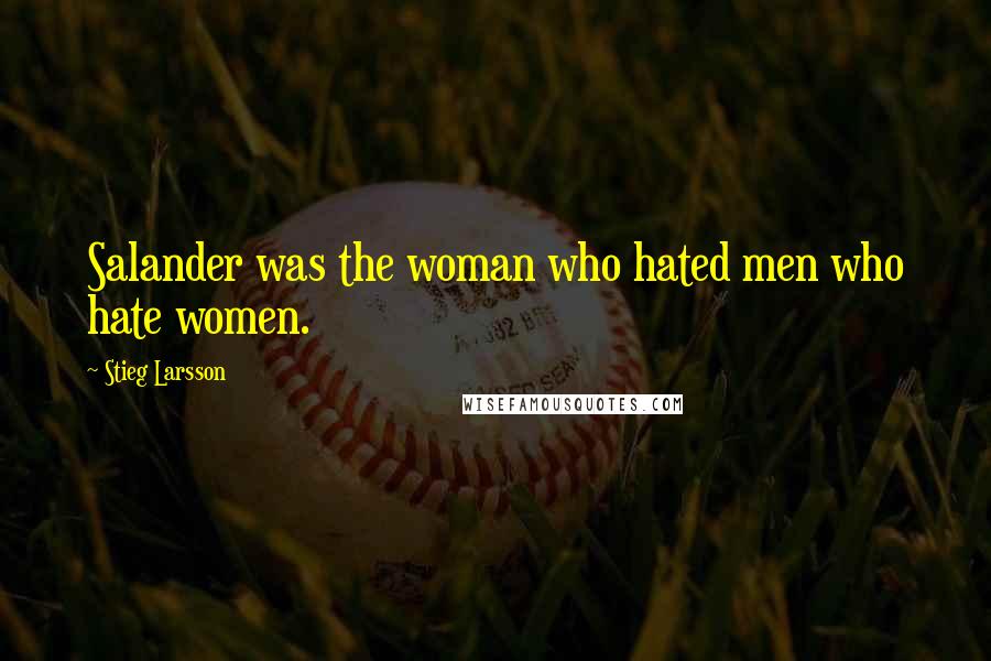 Stieg Larsson Quotes: Salander was the woman who hated men who hate women.