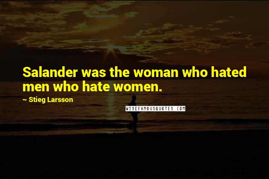 Stieg Larsson Quotes: Salander was the woman who hated men who hate women.