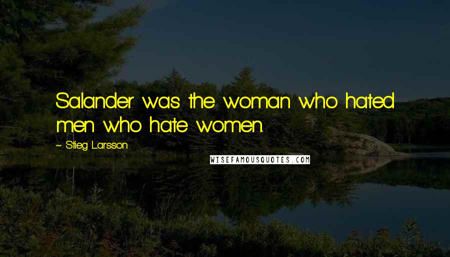 Stieg Larsson Quotes: Salander was the woman who hated men who hate women.