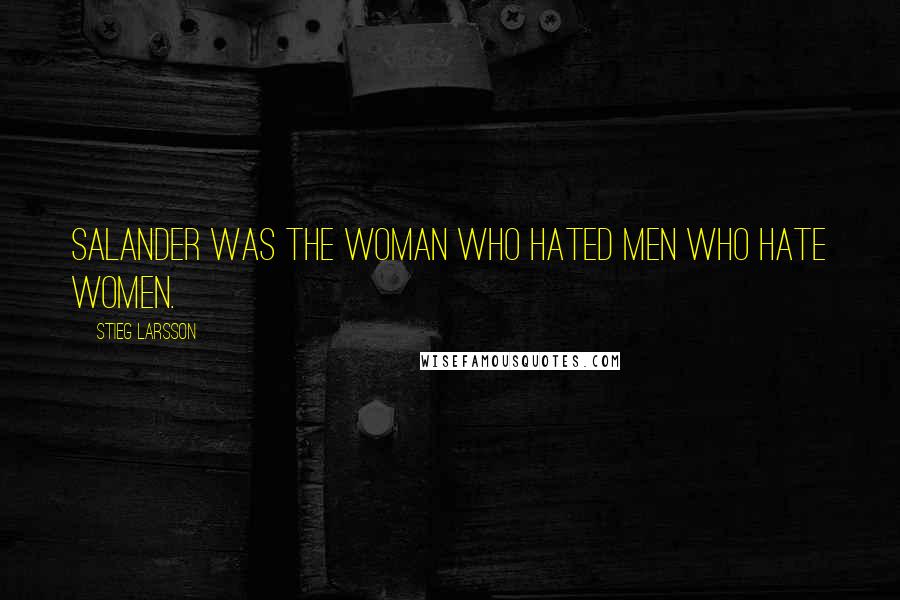 Stieg Larsson Quotes: Salander was the woman who hated men who hate women.