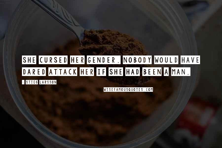 Stieg Larsson Quotes: She cursed her gender. Nobody would have dared attack her if she had been a man.