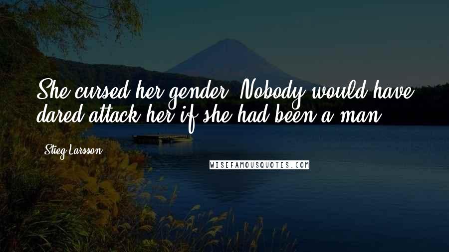 Stieg Larsson Quotes: She cursed her gender. Nobody would have dared attack her if she had been a man.