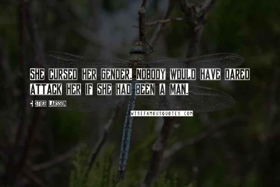 Stieg Larsson Quotes: She cursed her gender. Nobody would have dared attack her if she had been a man.