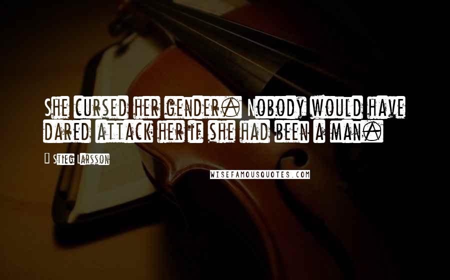 Stieg Larsson Quotes: She cursed her gender. Nobody would have dared attack her if she had been a man.