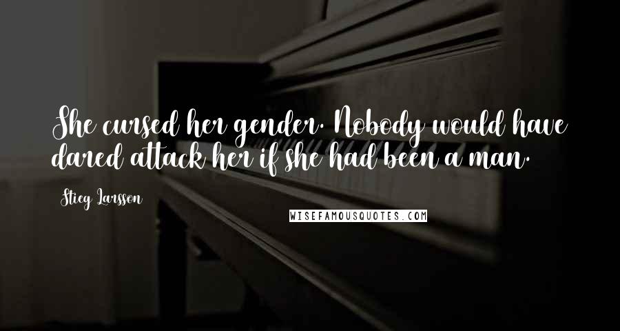 Stieg Larsson Quotes: She cursed her gender. Nobody would have dared attack her if she had been a man.