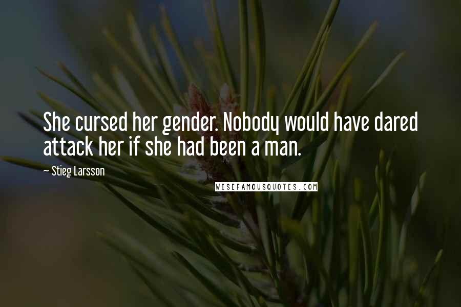 Stieg Larsson Quotes: She cursed her gender. Nobody would have dared attack her if she had been a man.