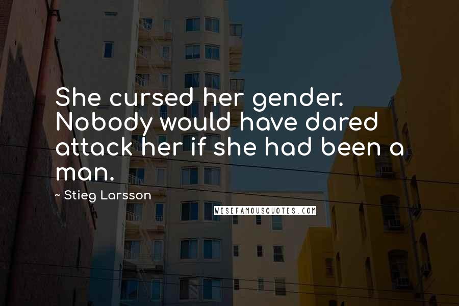 Stieg Larsson Quotes: She cursed her gender. Nobody would have dared attack her if she had been a man.