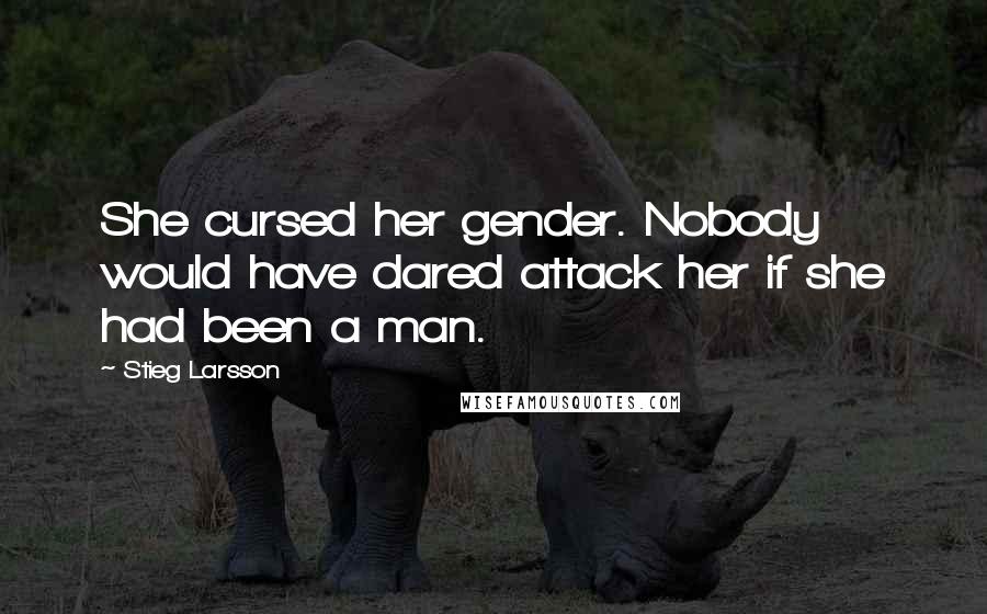 Stieg Larsson Quotes: She cursed her gender. Nobody would have dared attack her if she had been a man.