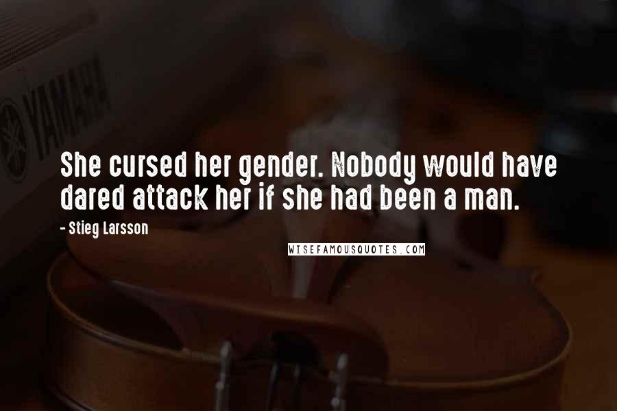 Stieg Larsson Quotes: She cursed her gender. Nobody would have dared attack her if she had been a man.