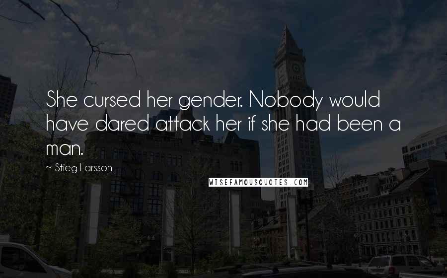Stieg Larsson Quotes: She cursed her gender. Nobody would have dared attack her if she had been a man.