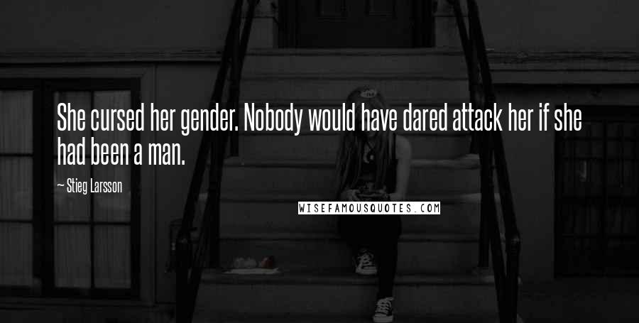Stieg Larsson Quotes: She cursed her gender. Nobody would have dared attack her if she had been a man.