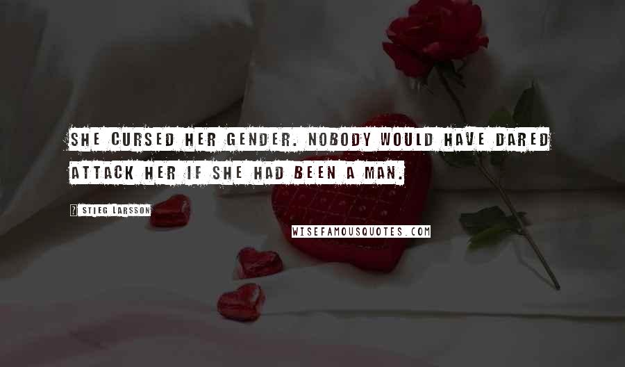 Stieg Larsson Quotes: She cursed her gender. Nobody would have dared attack her if she had been a man.