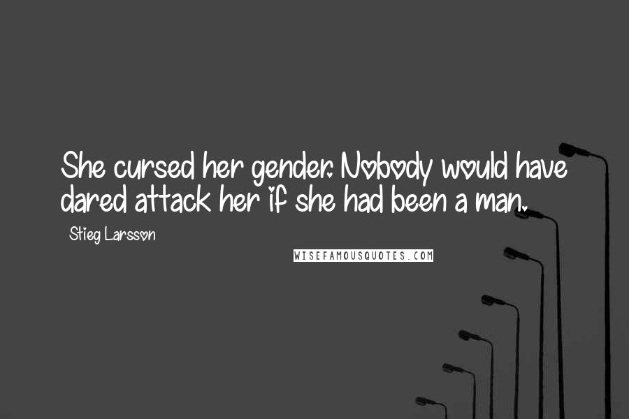 Stieg Larsson Quotes: She cursed her gender. Nobody would have dared attack her if she had been a man.
