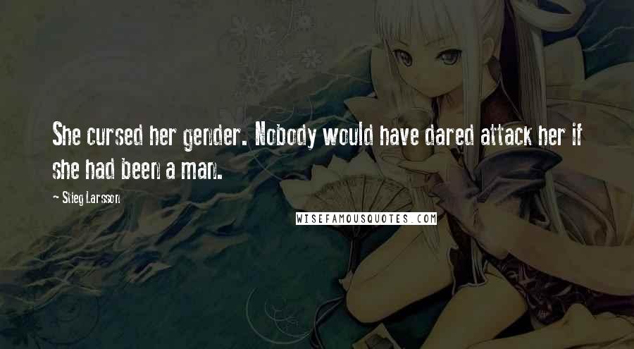 Stieg Larsson Quotes: She cursed her gender. Nobody would have dared attack her if she had been a man.