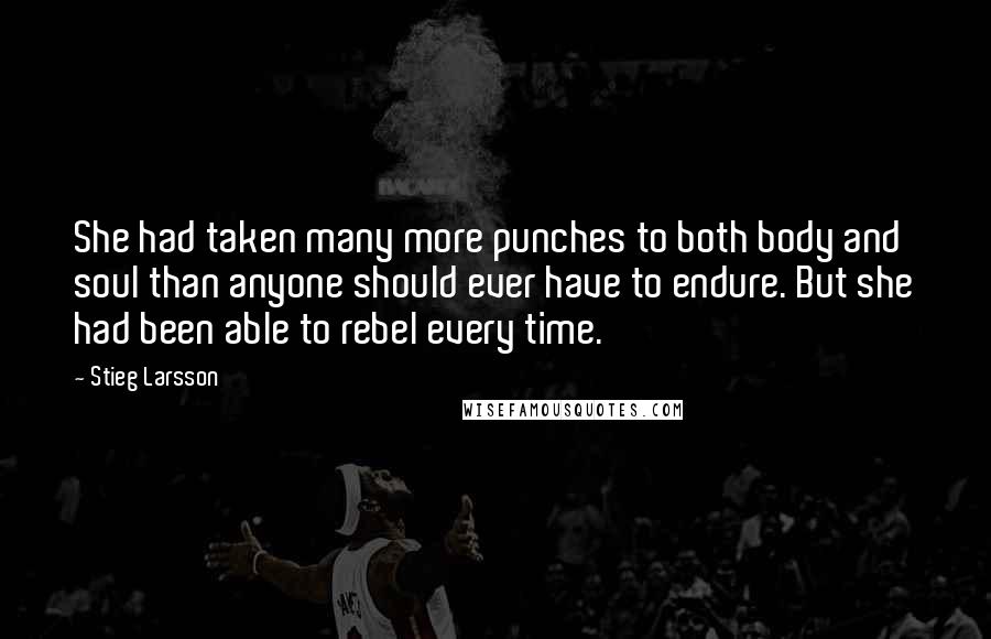 Stieg Larsson Quotes: She had taken many more punches to both body and soul than anyone should ever have to endure. But she had been able to rebel every time.