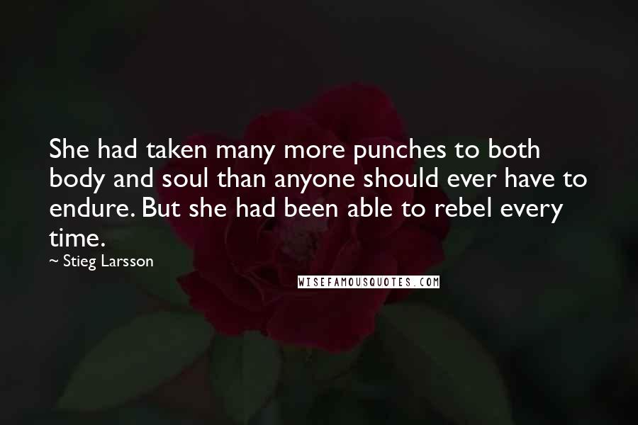 Stieg Larsson Quotes: She had taken many more punches to both body and soul than anyone should ever have to endure. But she had been able to rebel every time.