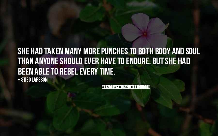 Stieg Larsson Quotes: She had taken many more punches to both body and soul than anyone should ever have to endure. But she had been able to rebel every time.
