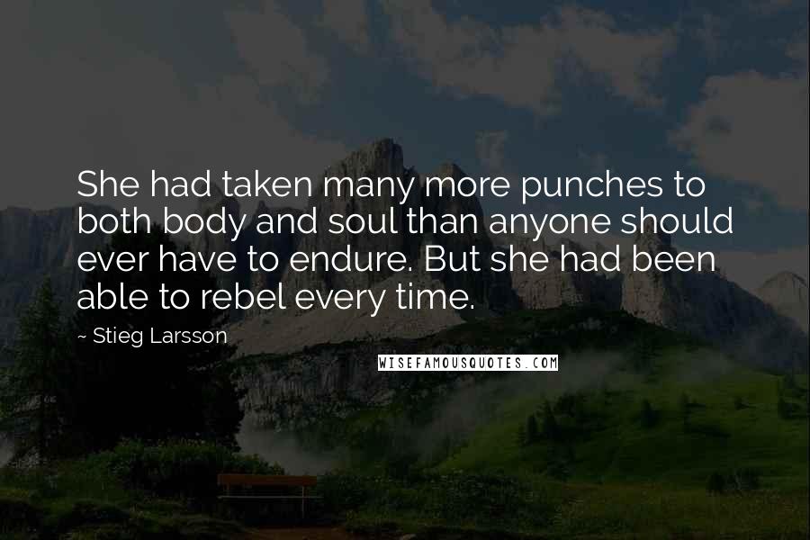 Stieg Larsson Quotes: She had taken many more punches to both body and soul than anyone should ever have to endure. But she had been able to rebel every time.