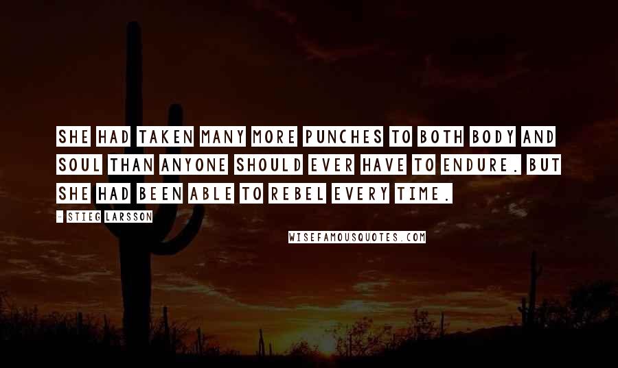 Stieg Larsson Quotes: She had taken many more punches to both body and soul than anyone should ever have to endure. But she had been able to rebel every time.