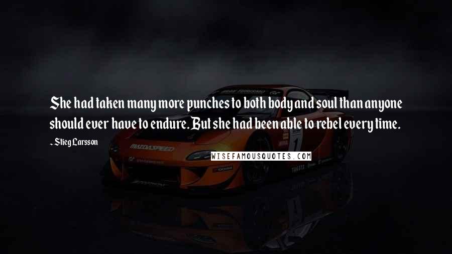 Stieg Larsson Quotes: She had taken many more punches to both body and soul than anyone should ever have to endure. But she had been able to rebel every time.