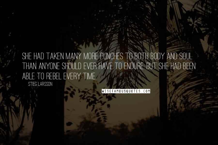 Stieg Larsson Quotes: She had taken many more punches to both body and soul than anyone should ever have to endure. But she had been able to rebel every time.