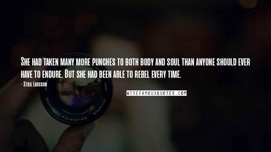 Stieg Larsson Quotes: She had taken many more punches to both body and soul than anyone should ever have to endure. But she had been able to rebel every time.