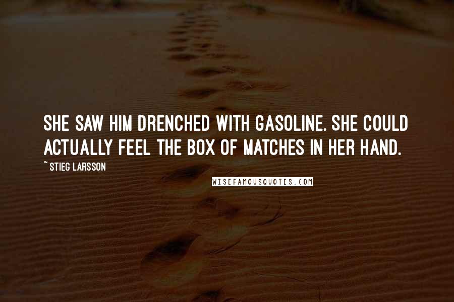 Stieg Larsson Quotes: She saw him drenched with gasoline. She could actually feel the box of matches in her hand.