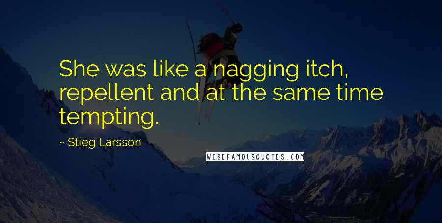 Stieg Larsson Quotes: She was like a nagging itch, repellent and at the same time tempting.