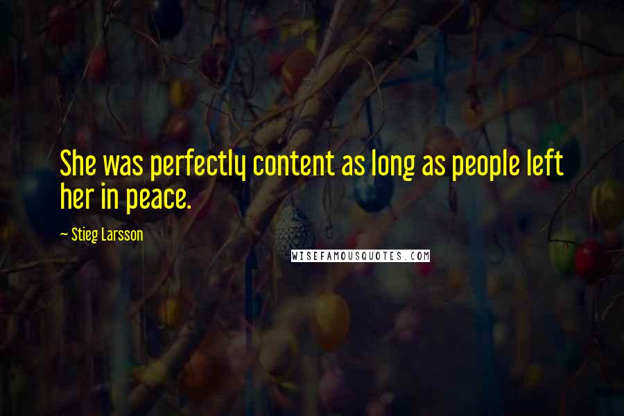 Stieg Larsson Quotes: She was perfectly content as long as people left her in peace.