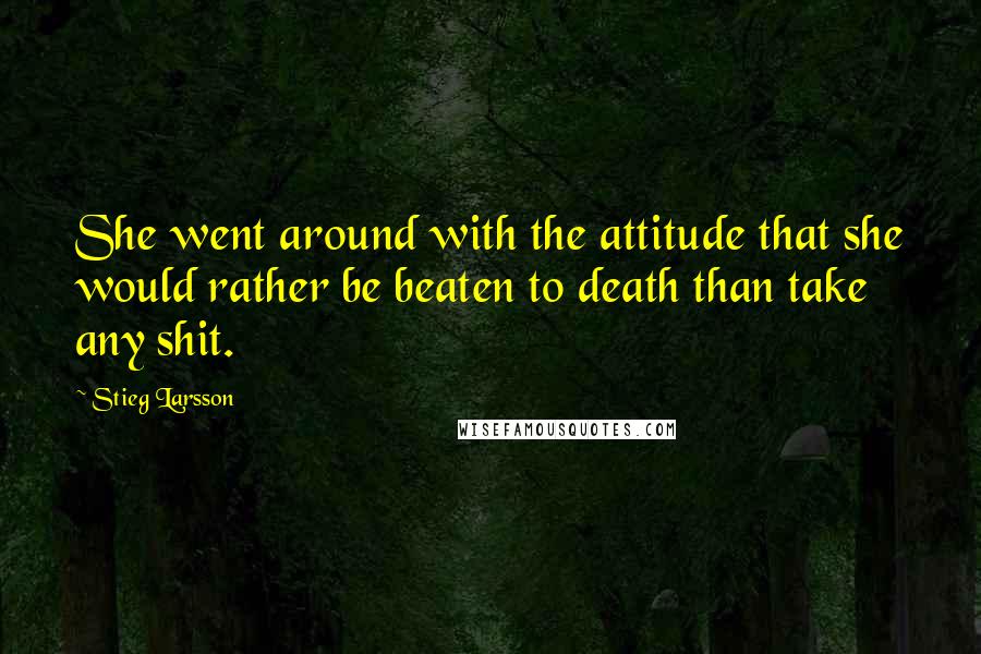 Stieg Larsson Quotes: She went around with the attitude that she would rather be beaten to death than take any shit.