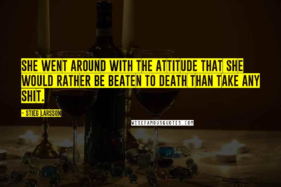 Stieg Larsson Quotes: She went around with the attitude that she would rather be beaten to death than take any shit.