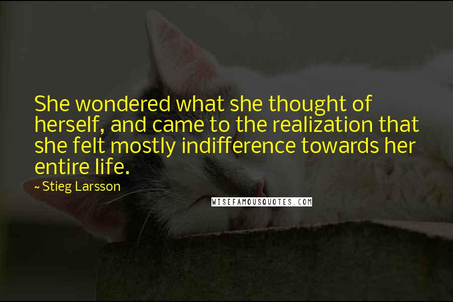 Stieg Larsson Quotes: She wondered what she thought of herself, and came to the realization that she felt mostly indifference towards her entire life.