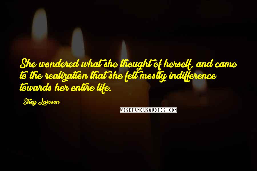 Stieg Larsson Quotes: She wondered what she thought of herself, and came to the realization that she felt mostly indifference towards her entire life.