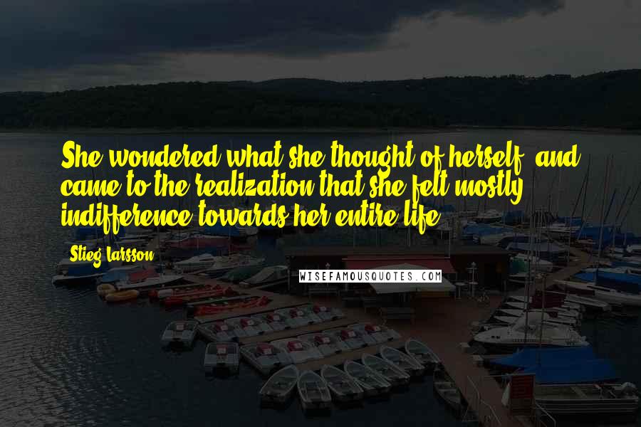 Stieg Larsson Quotes: She wondered what she thought of herself, and came to the realization that she felt mostly indifference towards her entire life.