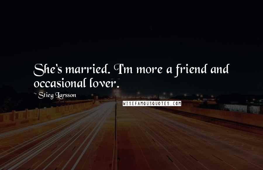 Stieg Larsson Quotes: She's married. I'm more a friend and occasional lover.