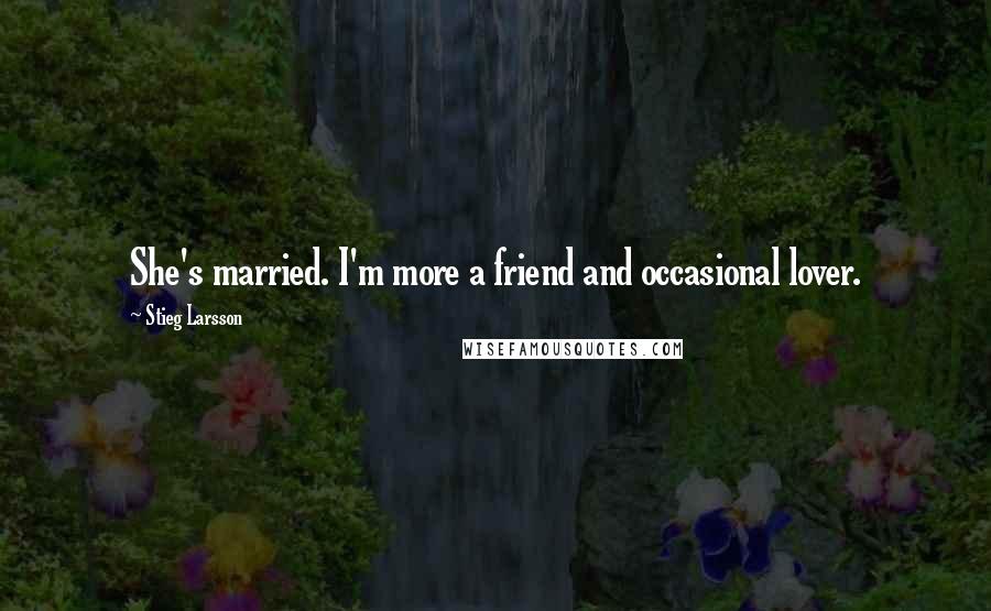 Stieg Larsson Quotes: She's married. I'm more a friend and occasional lover.