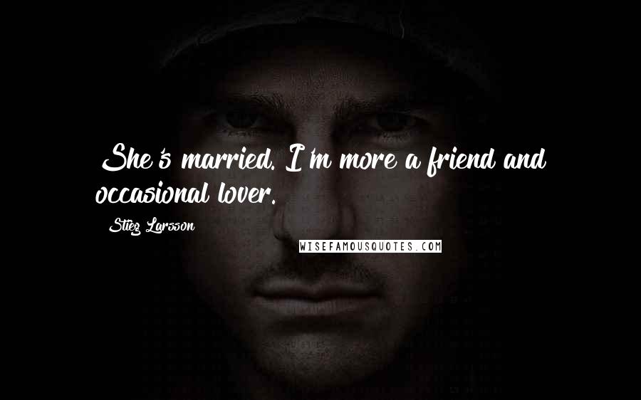 Stieg Larsson Quotes: She's married. I'm more a friend and occasional lover.