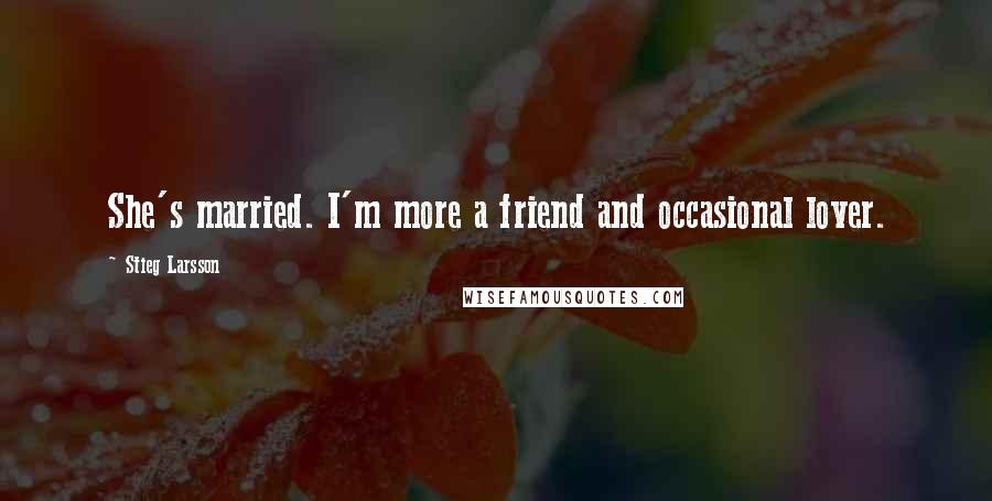 Stieg Larsson Quotes: She's married. I'm more a friend and occasional lover.