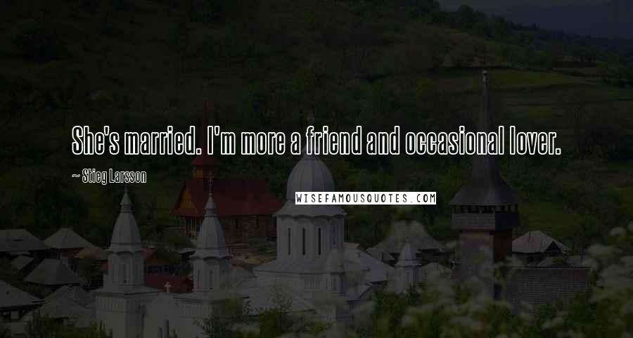 Stieg Larsson Quotes: She's married. I'm more a friend and occasional lover.