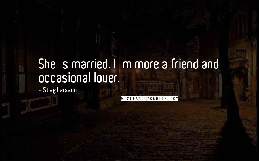 Stieg Larsson Quotes: She's married. I'm more a friend and occasional lover.