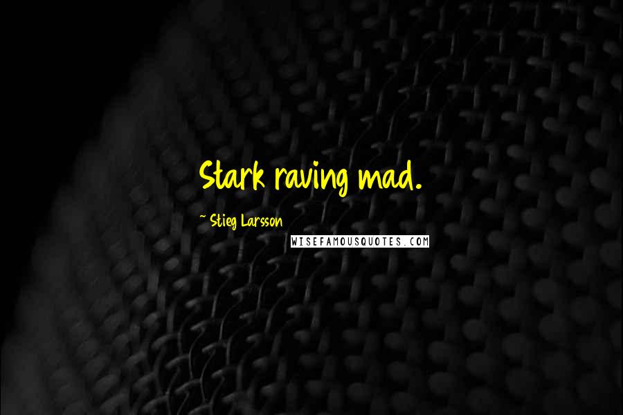 Stieg Larsson Quotes: Stark raving mad.