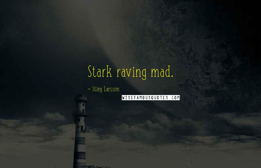 Stieg Larsson Quotes: Stark raving mad.