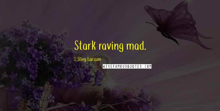 Stieg Larsson Quotes: Stark raving mad.