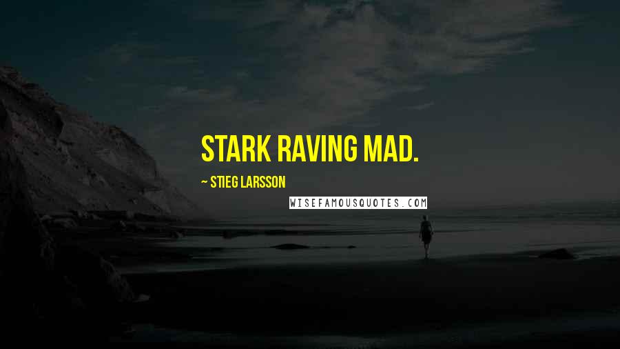 Stieg Larsson Quotes: Stark raving mad.