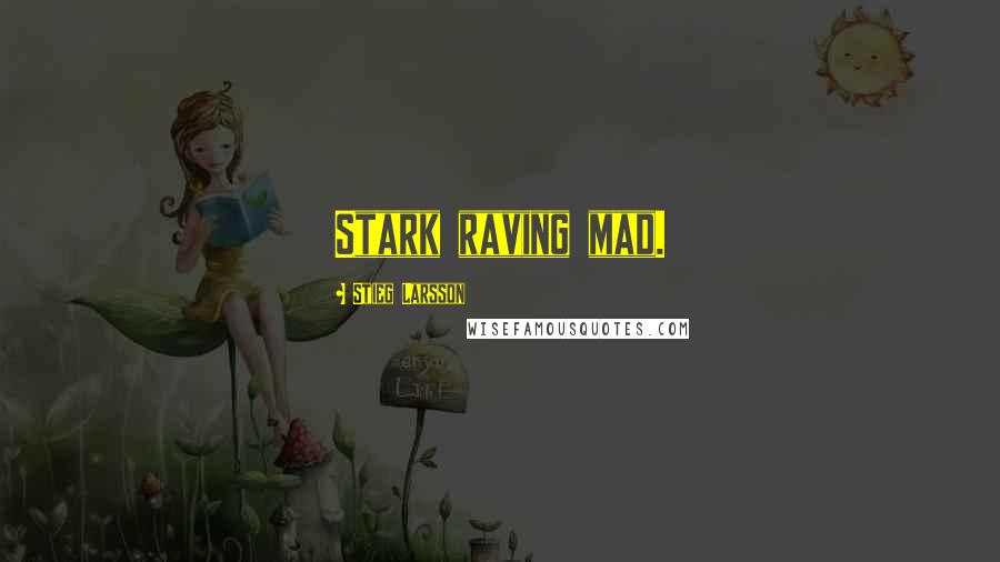 Stieg Larsson Quotes: Stark raving mad.