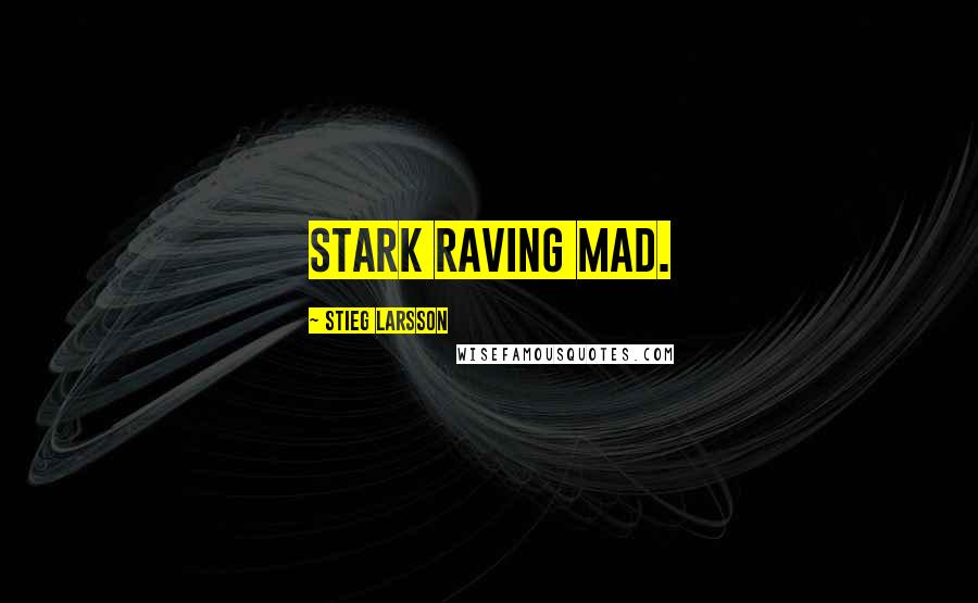 Stieg Larsson Quotes: Stark raving mad.